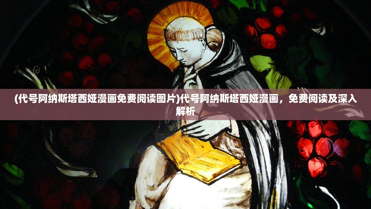 (代号阿纳斯塔西娅漫画免费阅读图片)代号阿纳斯塔西娅漫画,免费阅读及深入解析 (代号阿纳斯塔西娅漫画免费阅读图片)代号阿纳斯塔西娅漫画,免费阅读及深入解析