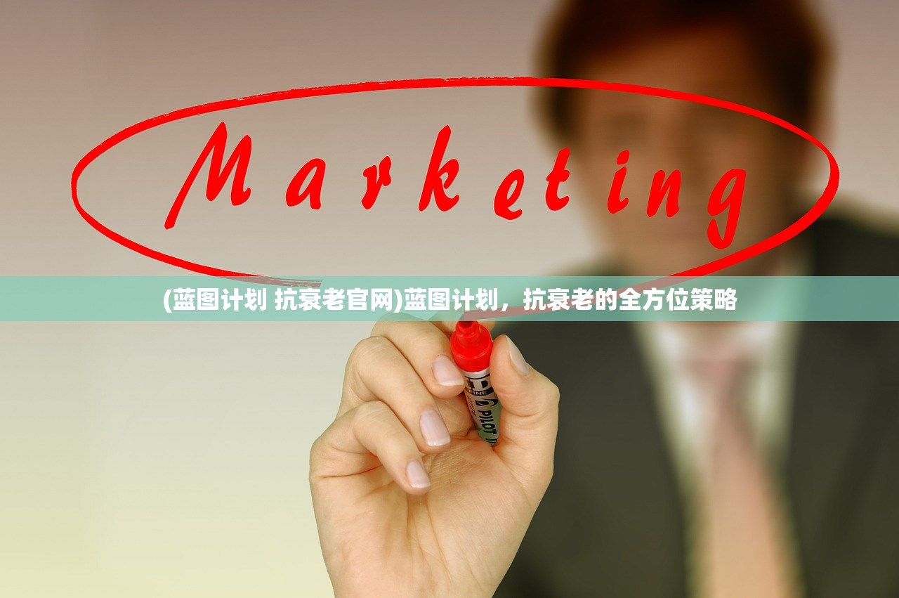 (蓝图计划 抗衰老官网)蓝图计划,抗衰老的全方位策略 (蓝图计划 抗衰老官网)蓝图计划,抗衰老的全方位策略