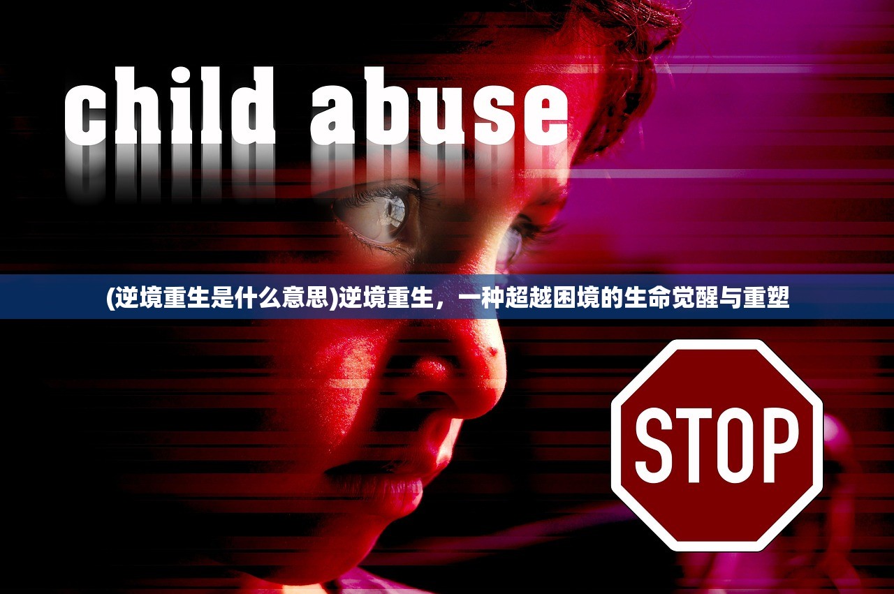 (逆境重生是什么意思)逆境重生,一种超越困境的生命觉醒与重塑 (逆境重生是什么意思)逆境重生,一种超越困境的生命觉醒与重塑