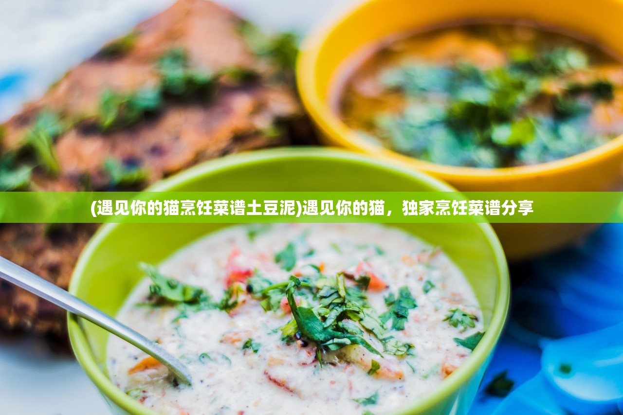 (遇见你的猫烹饪菜谱土豆泥)遇见你的猫，独家烹饪菜谱分享