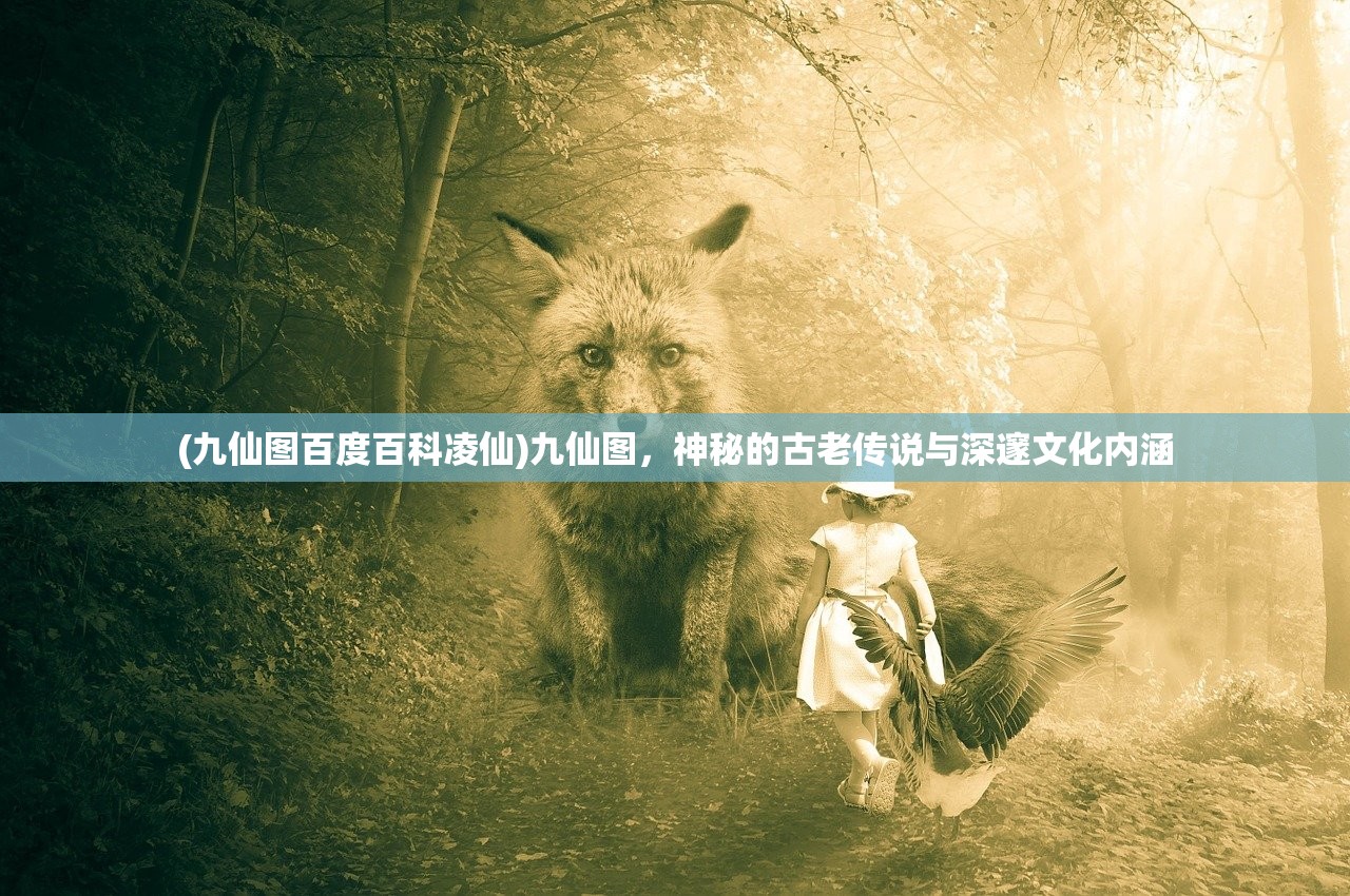 (九仙图百度百科凌仙)九仙图，神秘的古老传说与深邃文化内涵
