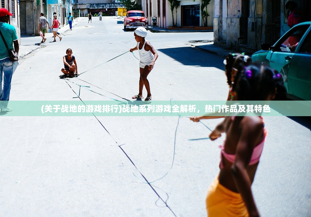 (关于战地的游戏排行)战地系列游戏全解析,热门作品及其特色 (关于战地的游戏排行)战地系列游戏全解析,热门作品及其特色