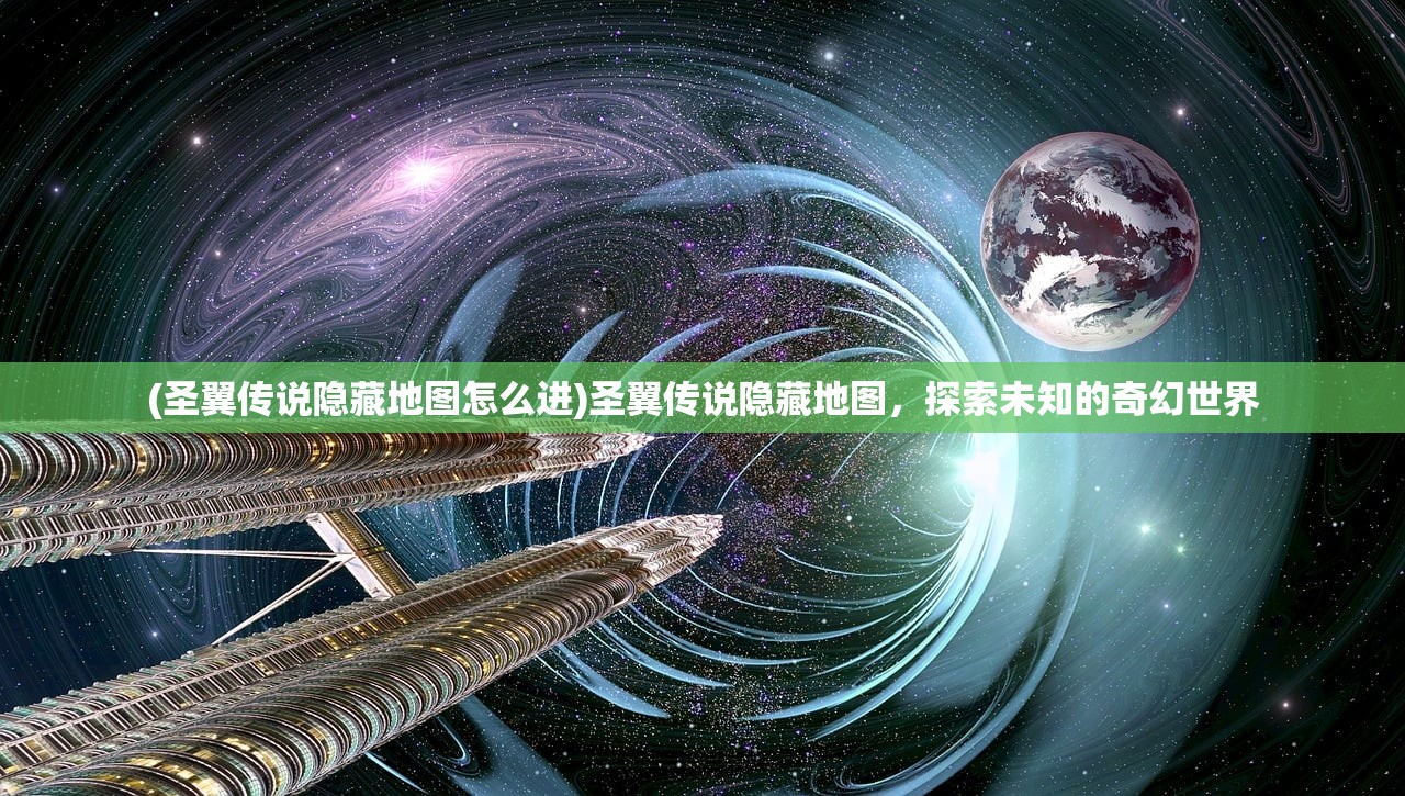 (圣翼传说隐藏地图怎么进)圣翼传说隐藏地图,探索未知的奇幻世界 (圣翼传说隐藏地图怎么进)圣翼传说隐藏地图,探索未知的奇幻世界
