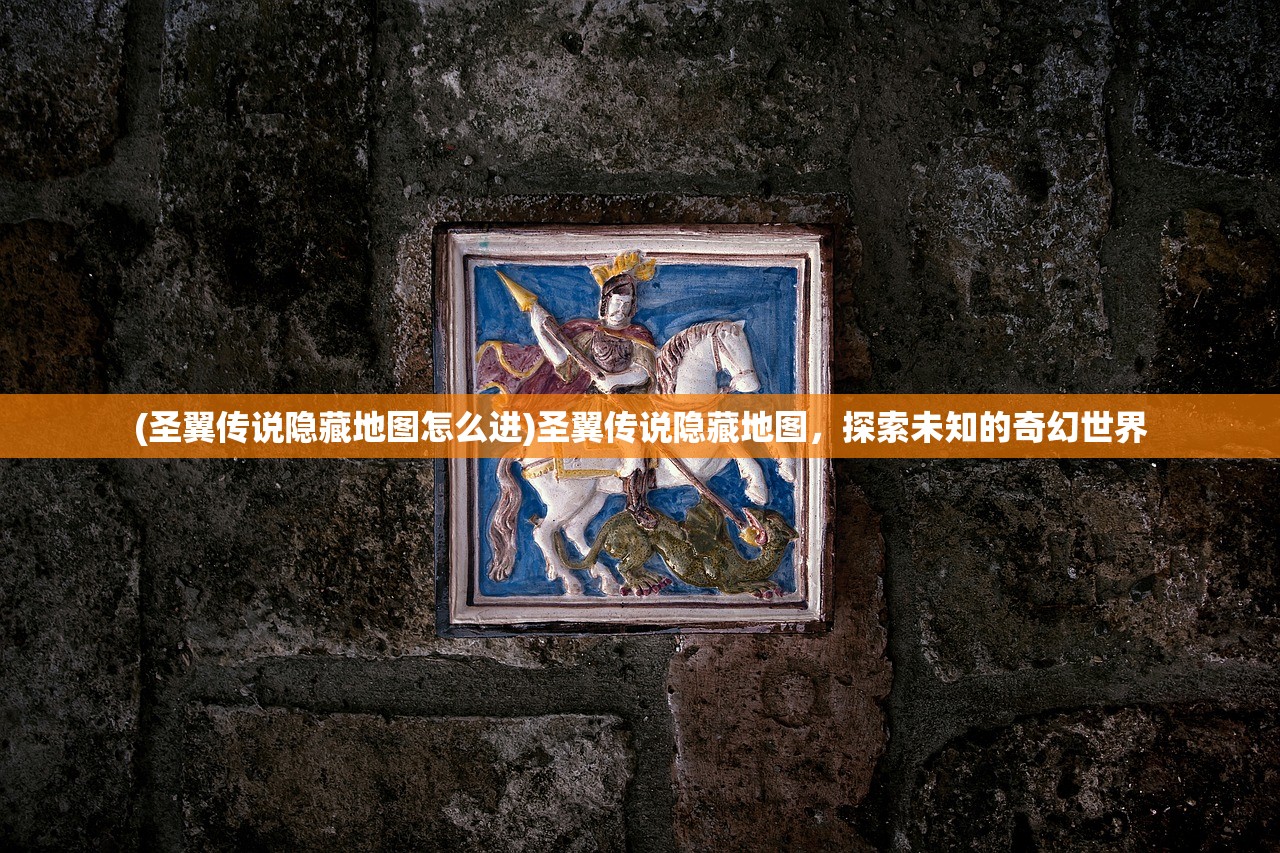 (圣翼传说隐藏地图怎么进)圣翼传说隐藏地图,探索未知的奇幻世界 (圣翼传说隐藏地图怎么进)圣翼传说隐藏地图,探索未知的奇幻世界