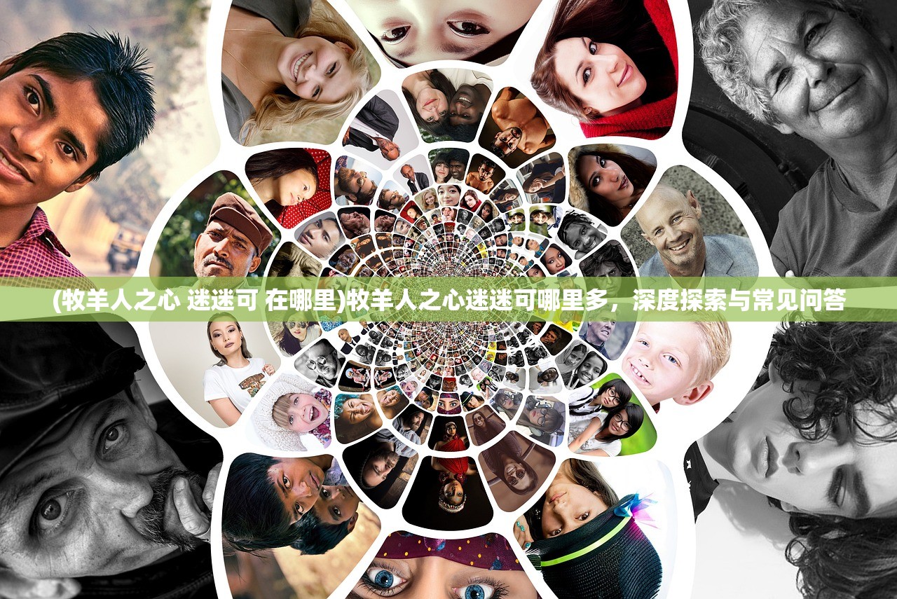 (牧羊人之心 迷迷可 在哪里)牧羊人之心迷迷可哪里多,深度探索与常见问答 (牧羊人之心 迷迷可 在哪里)牧羊人之心迷迷可哪里多,深度探索与常见问答