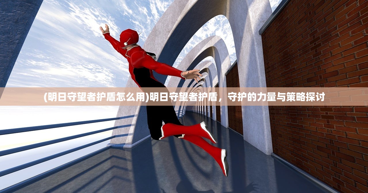 (明日守望者护盾怎么用)明日守望者护盾,守护的力量与策略探讨 (明日守望者护盾怎么用)明日守望者护盾,守护的力量与策略探讨