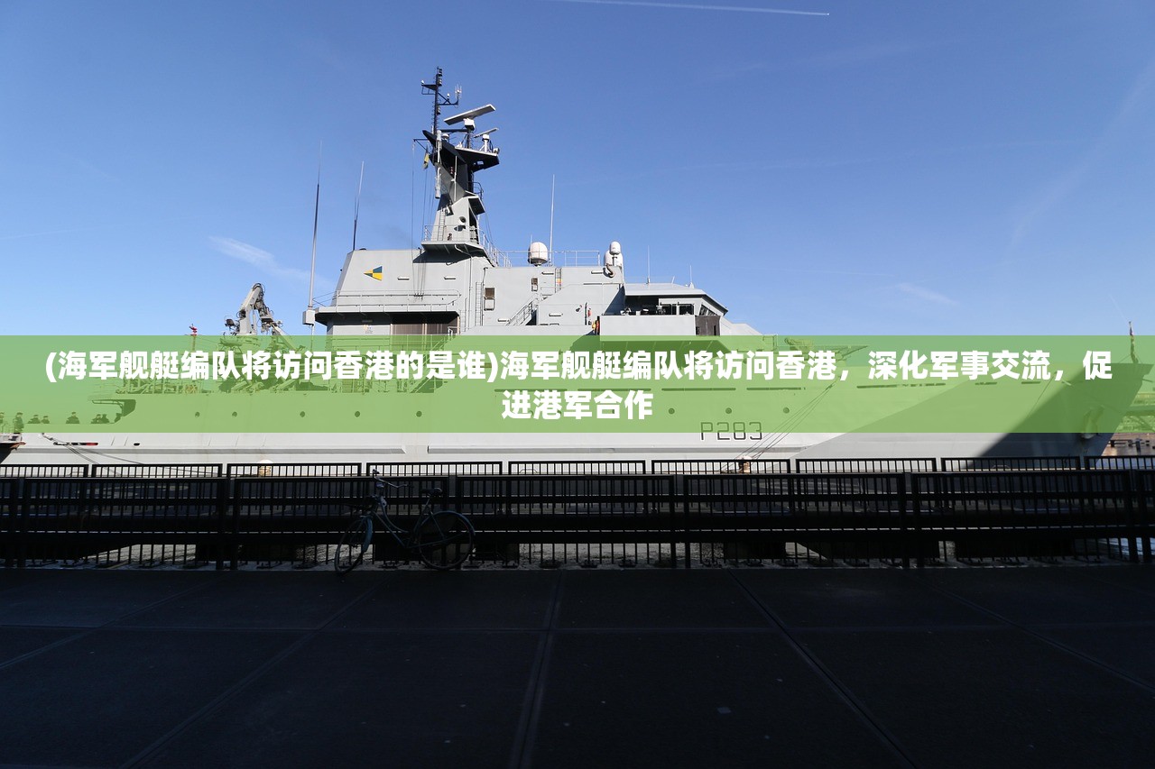 (海军舰艇编队将访问香港的是谁)海军舰艇编队将访问香港,深化军事交流,促进港军合作 (海军舰艇编队将访问香港的是谁)海军舰艇编队将访问香港,深化军事交流,促进港军合作