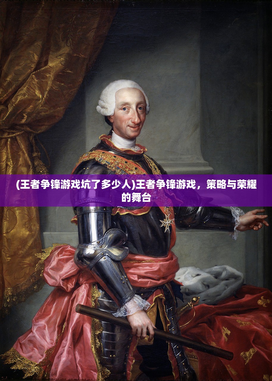 (王者争锋游戏坑了多少人)王者争锋游戏,策略与荣耀的舞台 (王者争锋游戏坑了多少人)王者争锋游戏,策略与荣耀的舞台