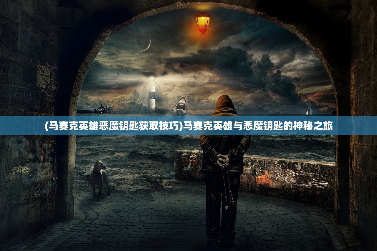 (马赛克英雄恶魔钥匙获取技巧)马赛克英雄与恶魔钥匙的神秘之旅 (马赛克英雄恶魔钥匙获取技巧)马赛克英雄与恶魔钥匙的神秘之旅