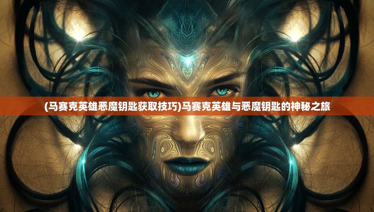 (马赛克英雄恶魔钥匙获取技巧)马赛克英雄与恶魔钥匙的神秘之旅 (马赛克英雄恶魔钥匙获取技巧)马赛克英雄与恶魔钥匙的神秘之旅