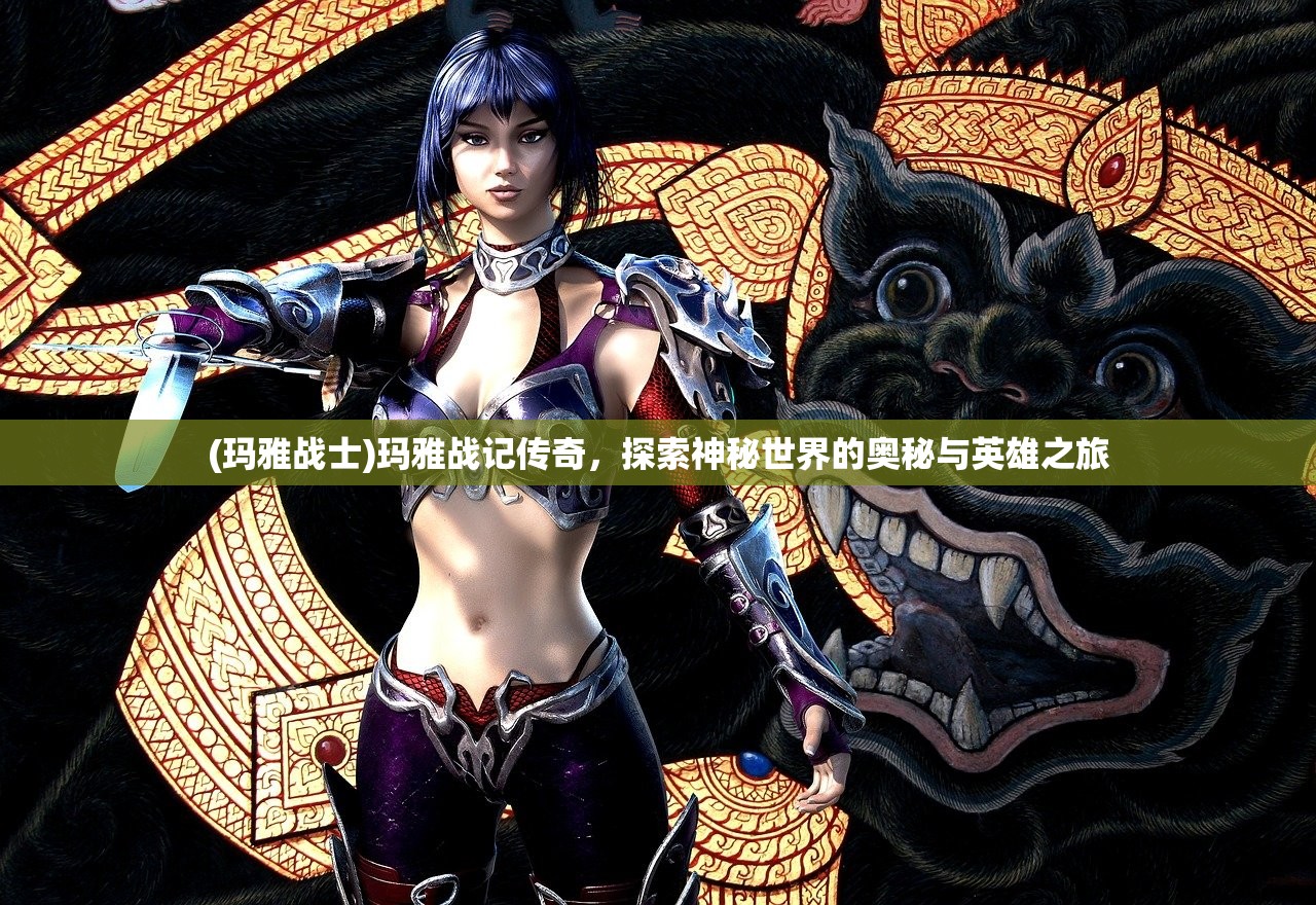 (玛雅战士)玛雅战记传奇,探索神秘世界的奥秘与英雄之旅 (玛雅战士)玛雅战记传奇,探索神秘世界的奥秘与英雄之旅
