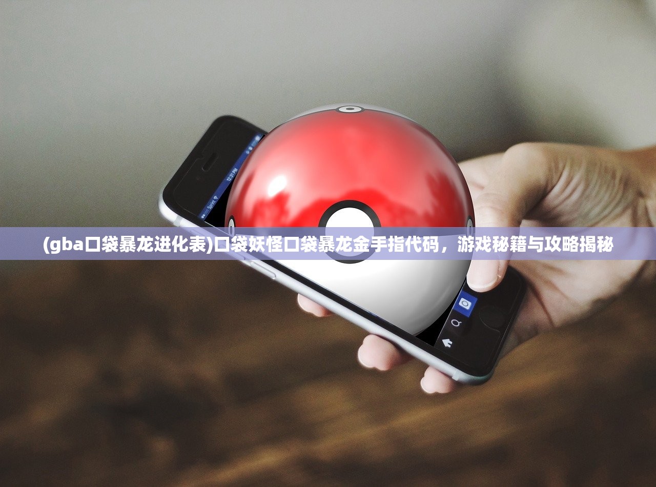 (gba口袋暴龙进化表)口袋妖怪口袋暴龙金手指代码,游戏秘籍与攻略揭秘 (gba口袋暴龙进化表)口袋妖怪口袋暴龙金手指代码,游戏秘籍与攻略揭秘