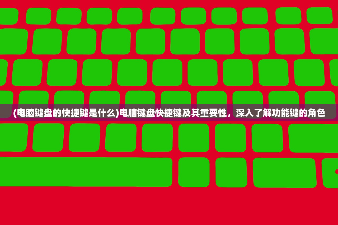 (电脑键盘的快捷键是什么)电脑键盘快捷键及其重要性,深入了解功能键的角色 (电脑键盘的快捷键是什么)电脑键盘快捷键及其重要性,深入了解功能键的角色