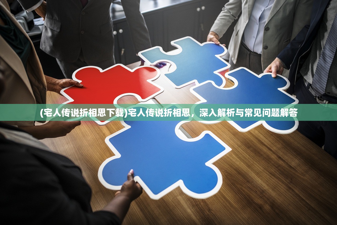 (宅人传说折相思下载)宅人传说折相思,深入解析与常见问题解答 (宅人传说折相思下载)宅人传说折相思,深入解析与常见问题解答