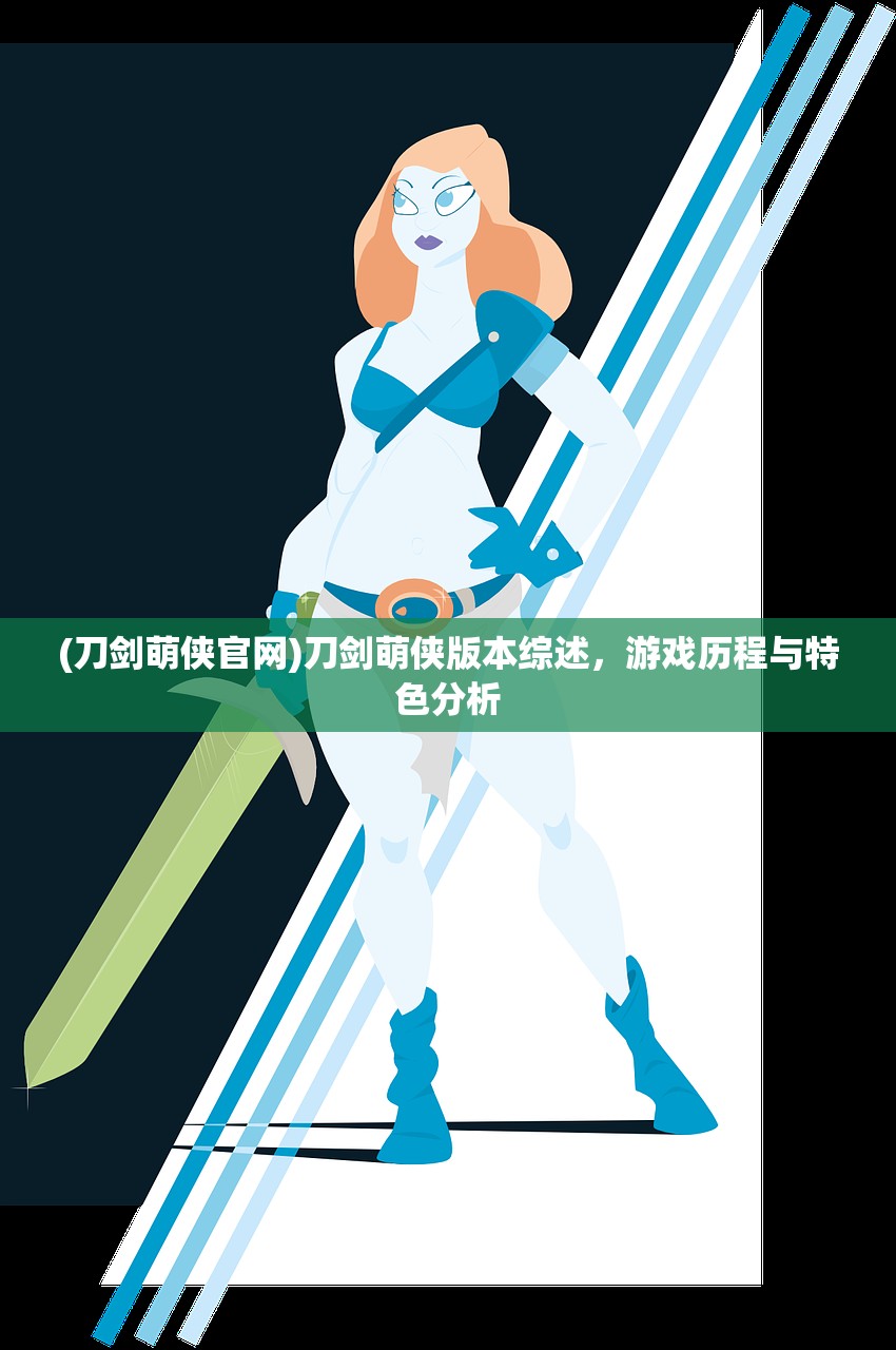 (刀剑萌侠官网)刀剑萌侠版本综述,游戏历程与特色分析 (刀剑萌侠官网)刀剑萌侠版本综述,游戏历程与特色分析