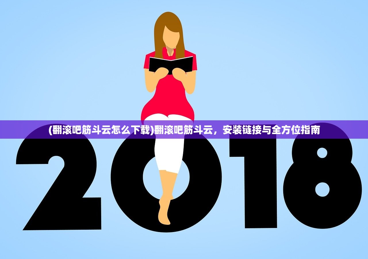 (翻滚吧筋斗云怎么下载)翻滚吧筋斗云,安装链接与全方位指南 (翻滚吧筋斗云怎么下载)翻滚吧筋斗云,安装链接与全方位指南