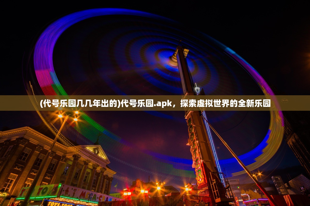 (代号乐园几几年出的)代号乐园.apk，探索虚拟世界的全新乐园