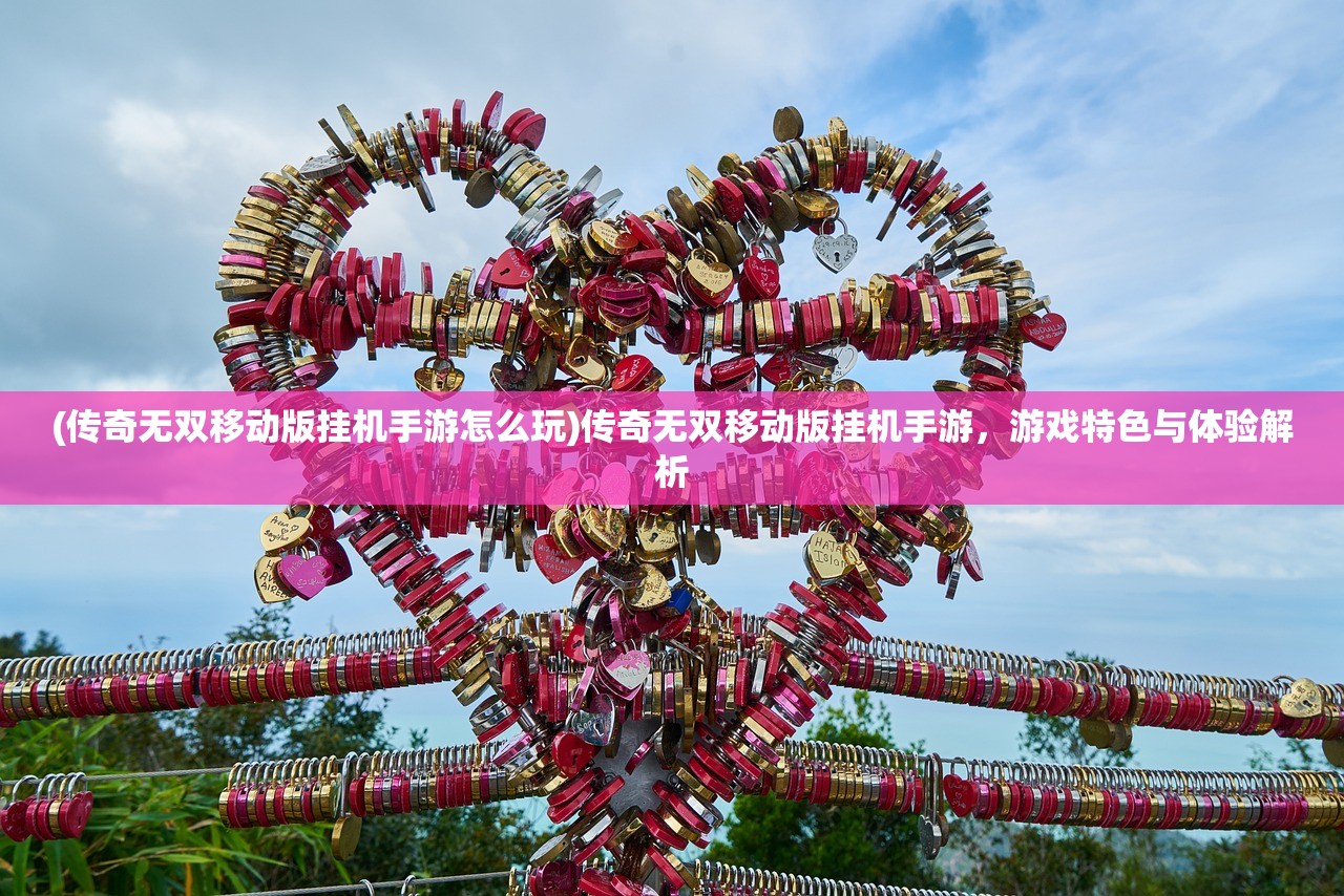 (传奇无双移动版挂机手游怎么玩)传奇无双移动版挂机手游，游戏特色与体验解析