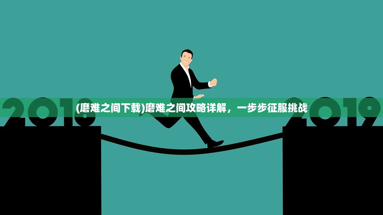 (磨难之间下载)磨难之间攻略详解,一步步征服挑战 (磨难之间下载)磨难之间攻略详解,一步步征服挑战