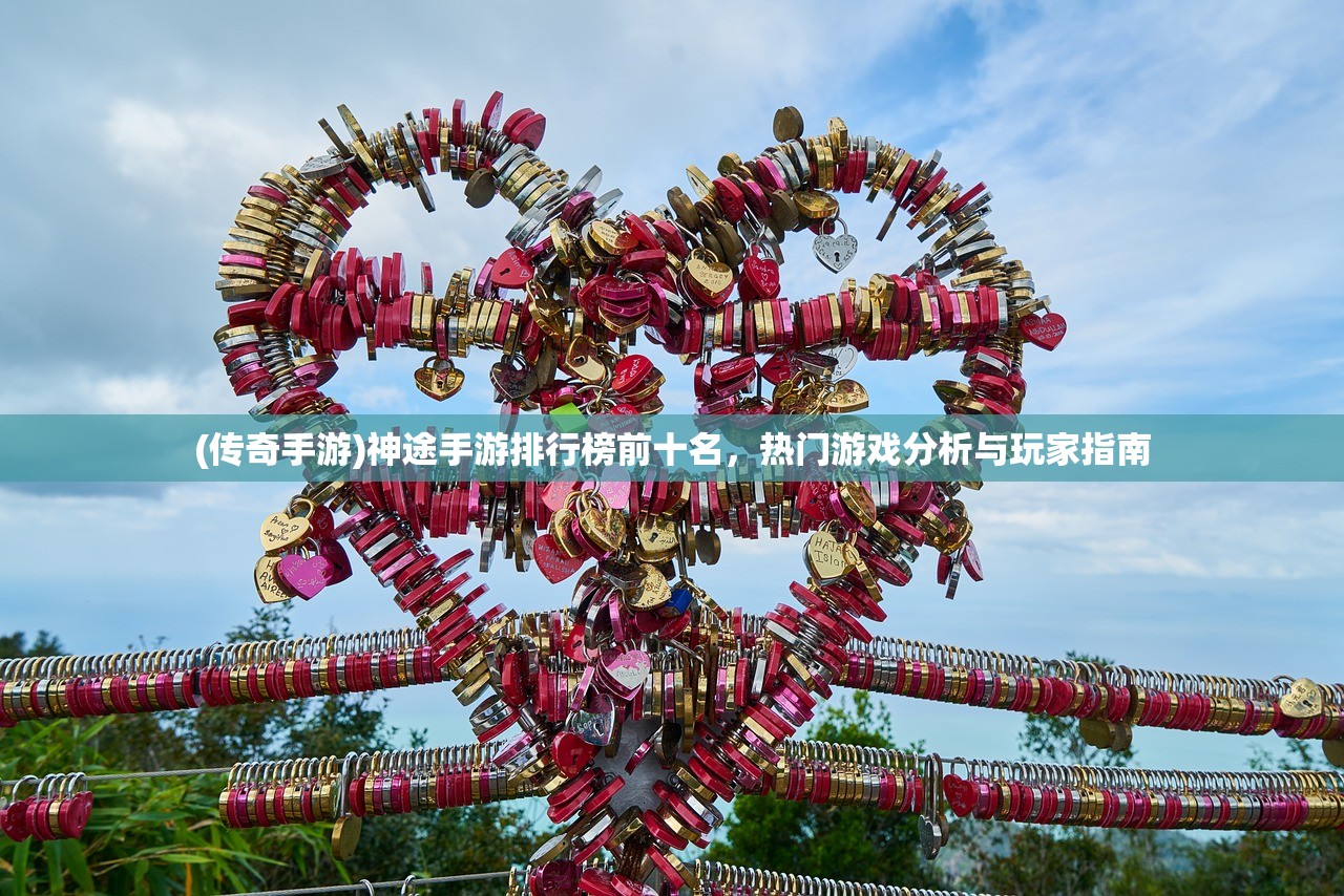 (传奇手游)神途手游排行榜前十名,热门游戏分析与玩家指南 (传奇手游)神途手游排行榜前十名,热门游戏分析与玩家指南