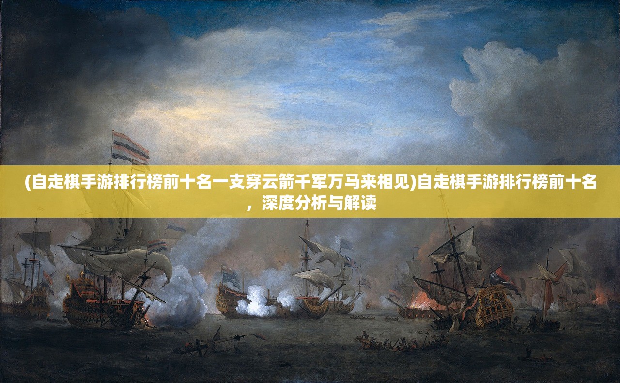(自走棋手游排行榜前十名一支穿云箭千军万马来相见)自走棋手游排行榜前十名,深度分析与解读 (自走棋手游排行榜前十名一支穿云箭千军万马来相见)自走棋手游排行榜前十名,深度分析与解读