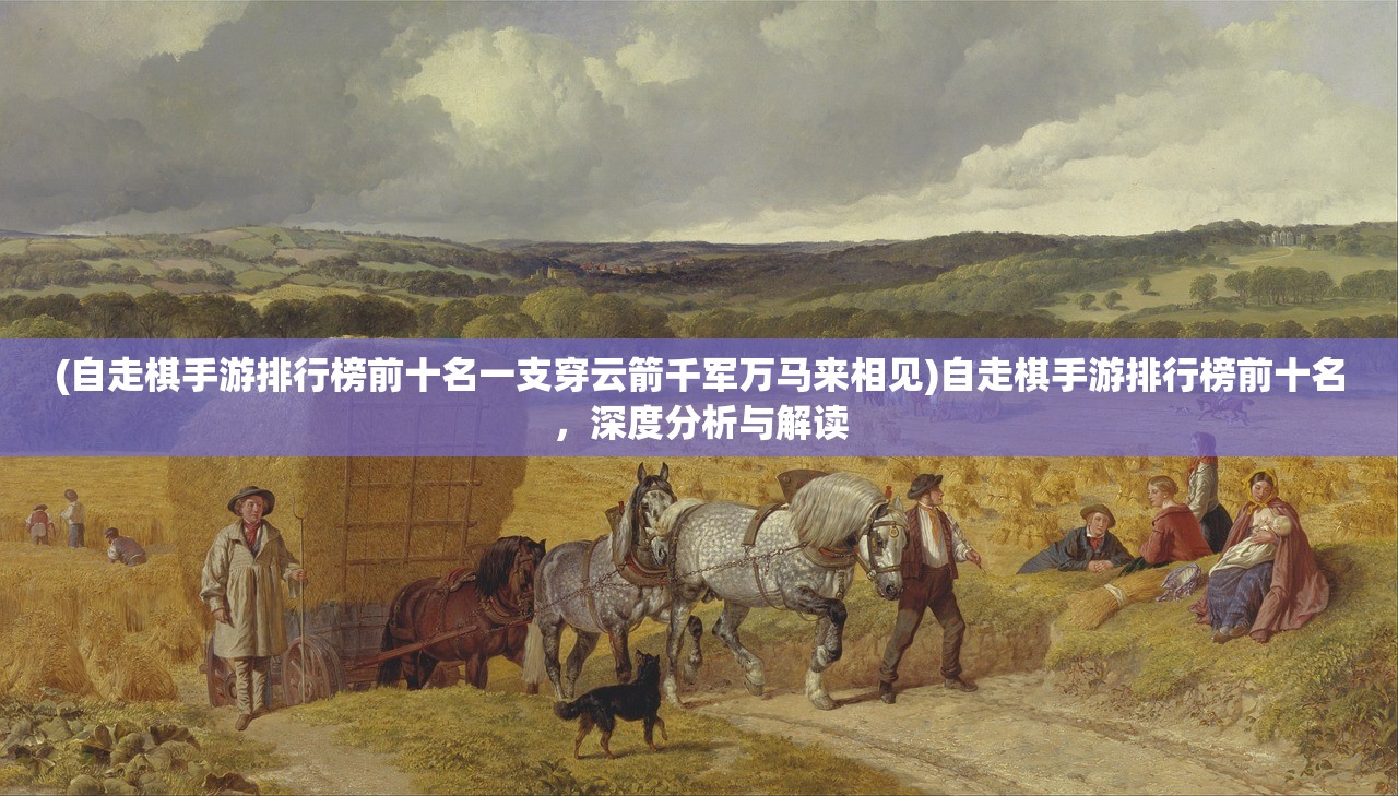 (自走棋手游排行榜前十名一支穿云箭千军万马来相见)自走棋手游排行榜前十名,深度分析与解读 (自走棋手游排行榜前十名一支穿云箭千军万马来相见)自走棋手游排行榜前十名,深度分析与解读