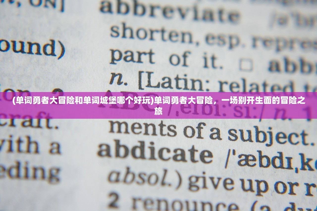 (单词勇者大冒险和单词城堡哪个好玩)单词勇者大冒险,一场别开生面的冒险之旅 (单词勇者大冒险和单词城堡哪个好玩)单词勇者大冒险,一场别开生面的冒险之旅