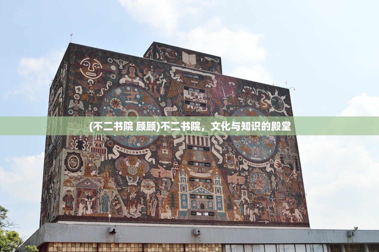 (不二书院 顾顾)不二书院,文化与知识的殿堂 (不二书院 顾顾)不二书院,文化与知识的殿堂