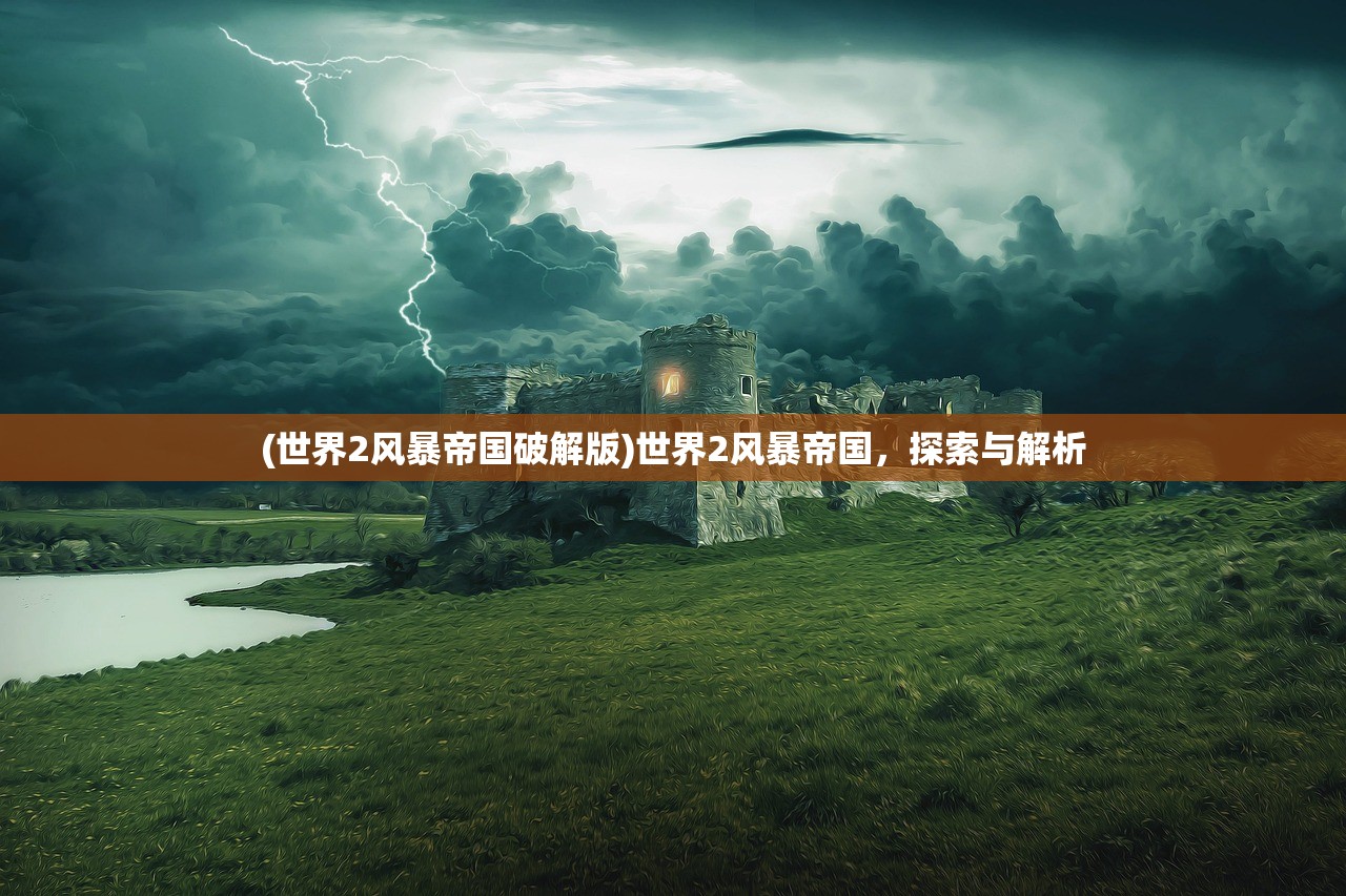 (世界2风暴帝国破解版)世界2风暴帝国,探索与解析 (世界2风暴帝国破解版)世界2风暴帝国,探索与解析