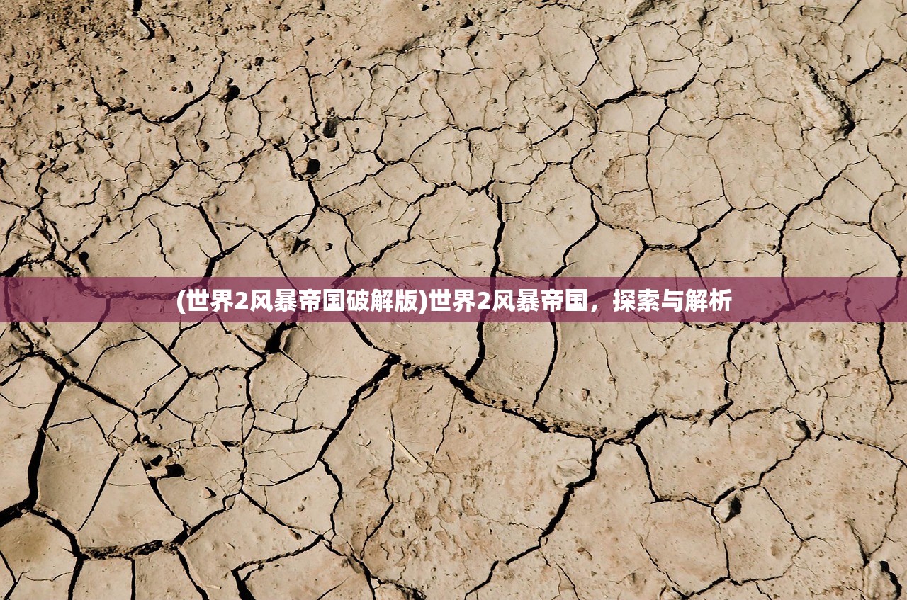 (世界2风暴帝国破解版)世界2风暴帝国,探索与解析 (世界2风暴帝国破解版)世界2风暴帝国,探索与解析