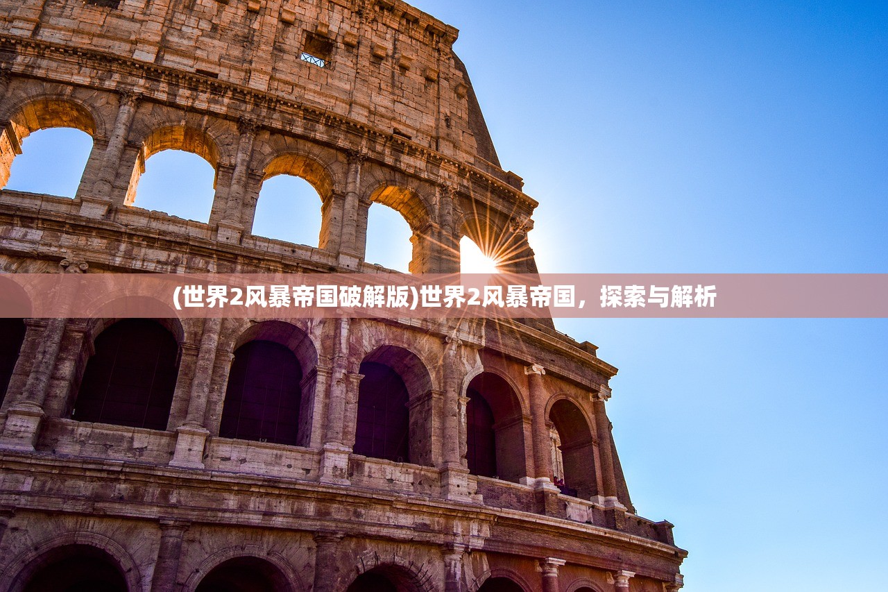 (世界2风暴帝国破解版)世界2风暴帝国,探索与解析 (世界2风暴帝国破解版)世界2风暴帝国,探索与解析