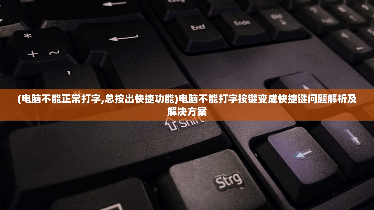(电脑不能正常打字,总按出快捷功能)电脑不能打字按键变成快捷键问题解析及解决方案 (电脑不能正常打字,总按出快捷功能)电脑不能打字按键变成快捷键问题解析及解决方案