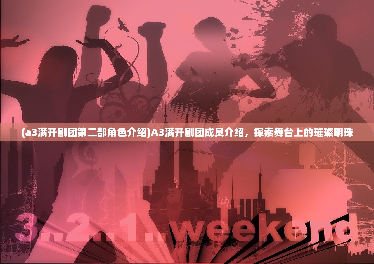(a3满开剧团第二部角色介绍)A3满开剧团成员介绍,探索舞台上的璀璨明珠 (a3满开剧团第二部角色介绍)A3满开剧团成员介绍,探索舞台上的璀璨明珠