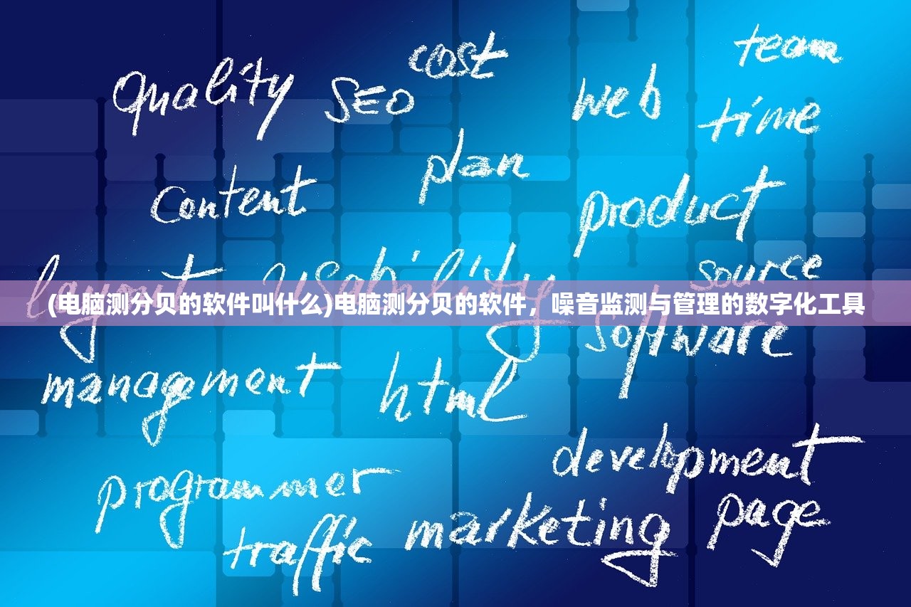 (电脑测分贝的软件叫什么)电脑测分贝的软件,噪音监测与管理的数字化工具 (电脑测分贝的软件叫什么)电脑测分贝的软件,噪音监测与管理的数字化工具