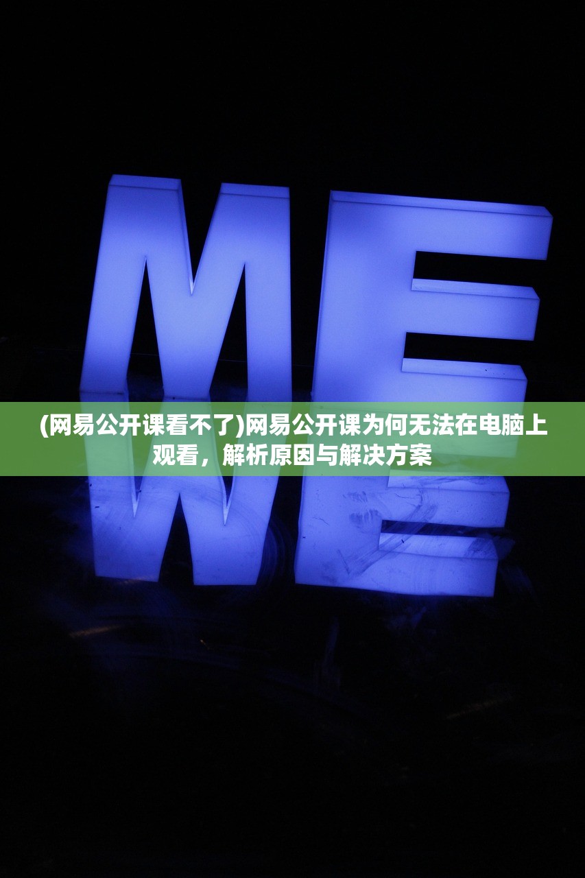 (网易公开课看不了)网易公开课为何无法在电脑上观看,解析原因与解决方案 (网易公开课看不了)网易公开课为何无法在电脑上观看,解析原因与解决方案