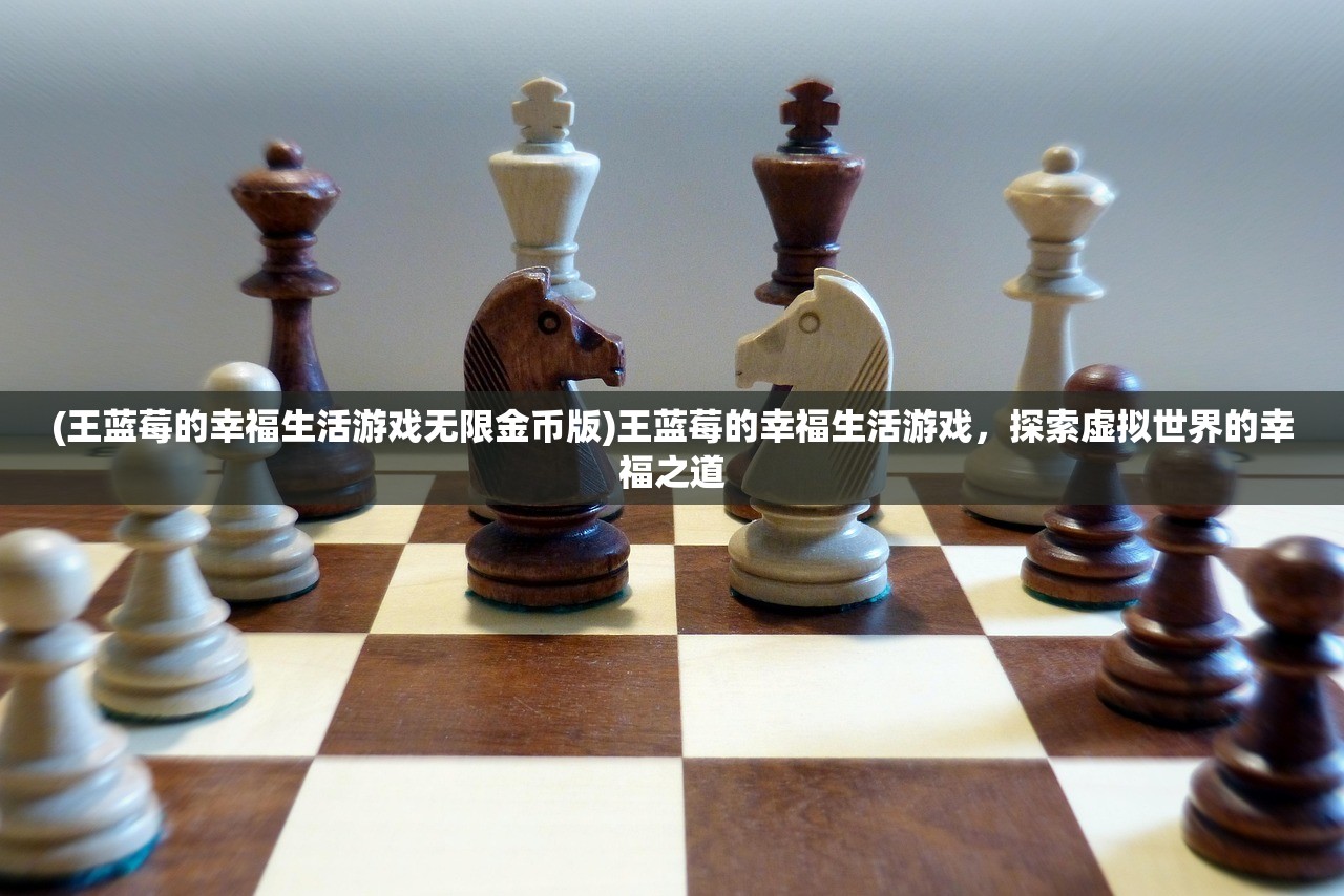 (王蓝莓的幸福生活游戏无限金币版)王蓝莓的幸福生活游戏,探索虚拟世界的幸福之道 (王蓝莓的幸福生活游戏无限金币版)王蓝莓的幸福生活游戏,探索虚拟世界的幸福之道