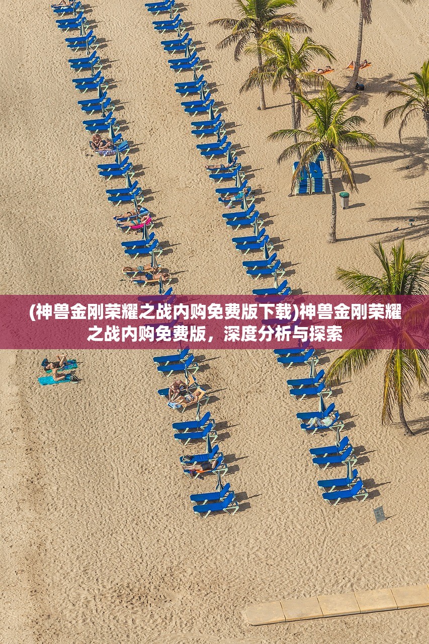 (神兽金刚荣耀之战内购免费版下载)神兽金刚荣耀之战内购免费版,深度分析与探索 (神兽金刚荣耀之战内购免费版下载)神兽金刚荣耀之战内购免费版,深度分析与探索