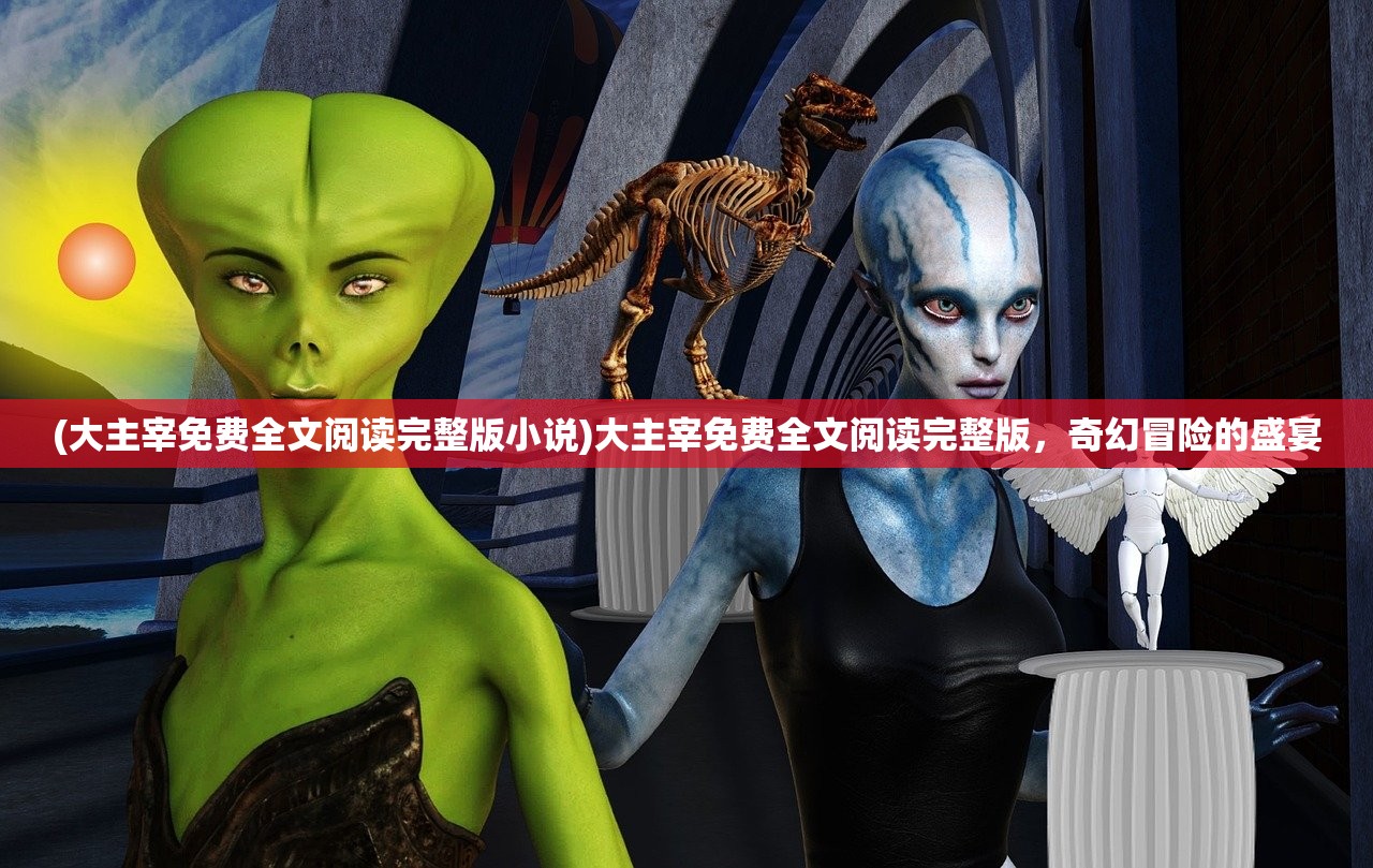 (大主宰免费全文阅读完整版小说)大主宰免费全文阅读完整版，奇幻冒险的盛宴