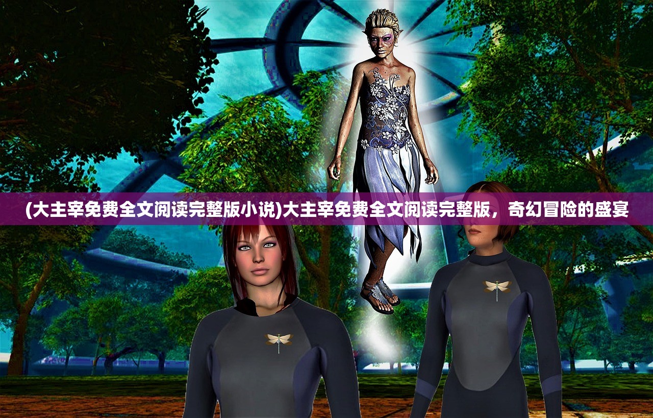 (大主宰免费全文阅读完整版小说)大主宰免费全文阅读完整版，奇幻冒险的盛宴