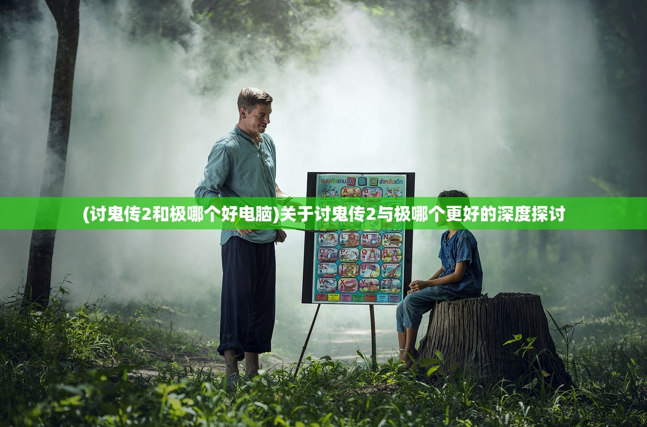 (讨鬼传2和极哪个好电脑)关于讨鬼传2与极哪个更好的深度探讨
