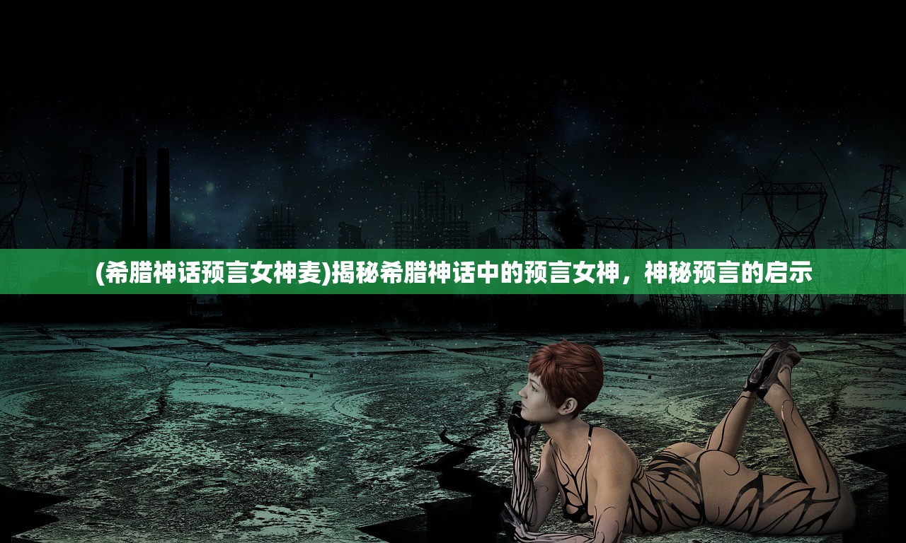 (希腊神话预言女神麦)揭秘希腊神话中的预言女神，神秘预言的启示