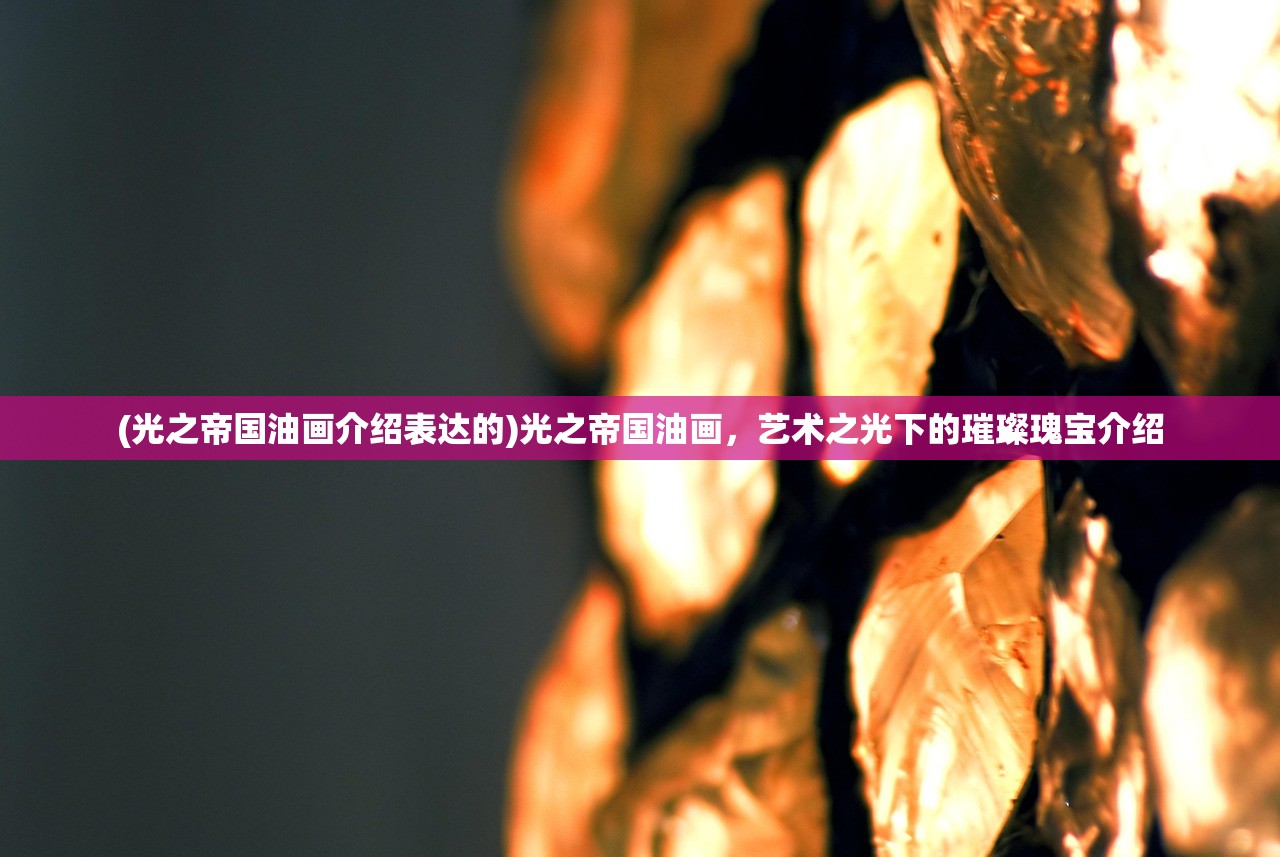 (光之帝国油画介绍表达的)光之帝国油画，艺术之光下的璀璨瑰宝介绍