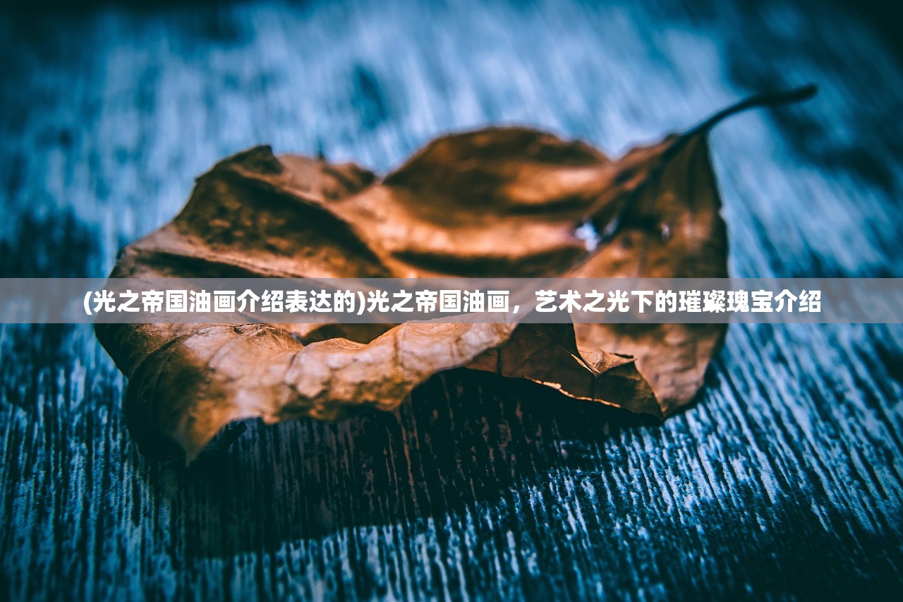 (光之帝国油画介绍表达的)光之帝国油画，艺术之光下的璀璨瑰宝介绍