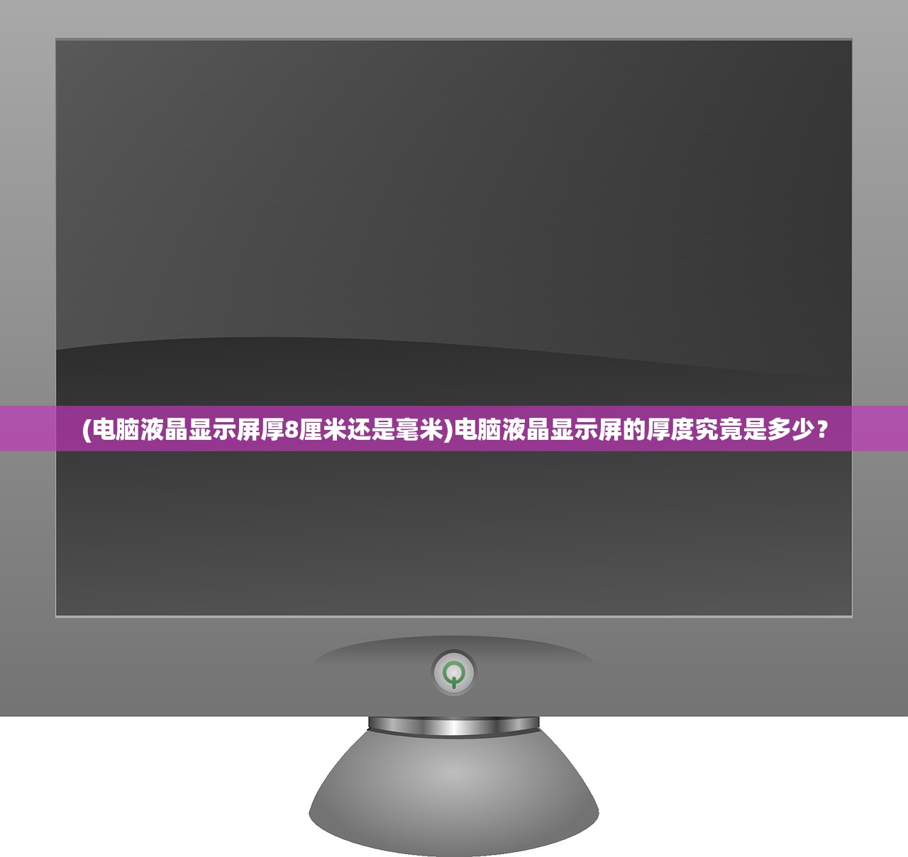 (电脑液晶显示屏厚8厘米还是毫米)电脑液晶显示屏的厚度究竟是多少？
