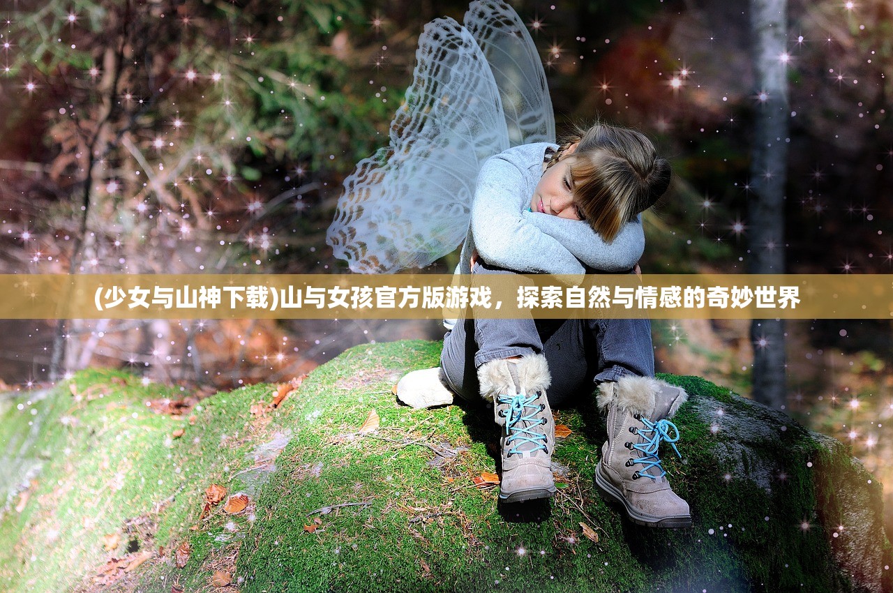 (少女与山神下载)山与女孩官方版游戏，探索自然与情感的奇妙世界