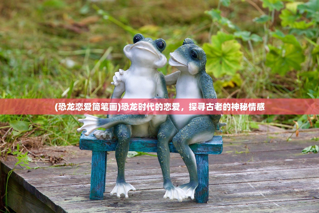 (恐龙恋爱简笔画)恐龙时代的恋爱，探寻古老的神秘情感