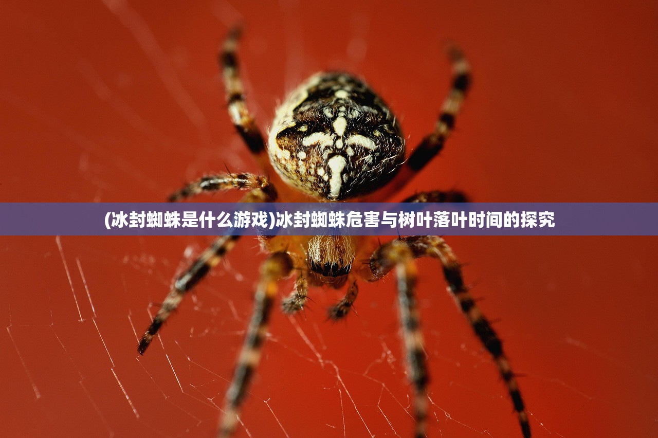 (冰封蜘蛛是什么游戏)冰封蜘蛛危害与树叶落叶时间的探究 (冰封蜘蛛是什么游戏)冰封蜘蛛危害与树叶落叶时间的探究
