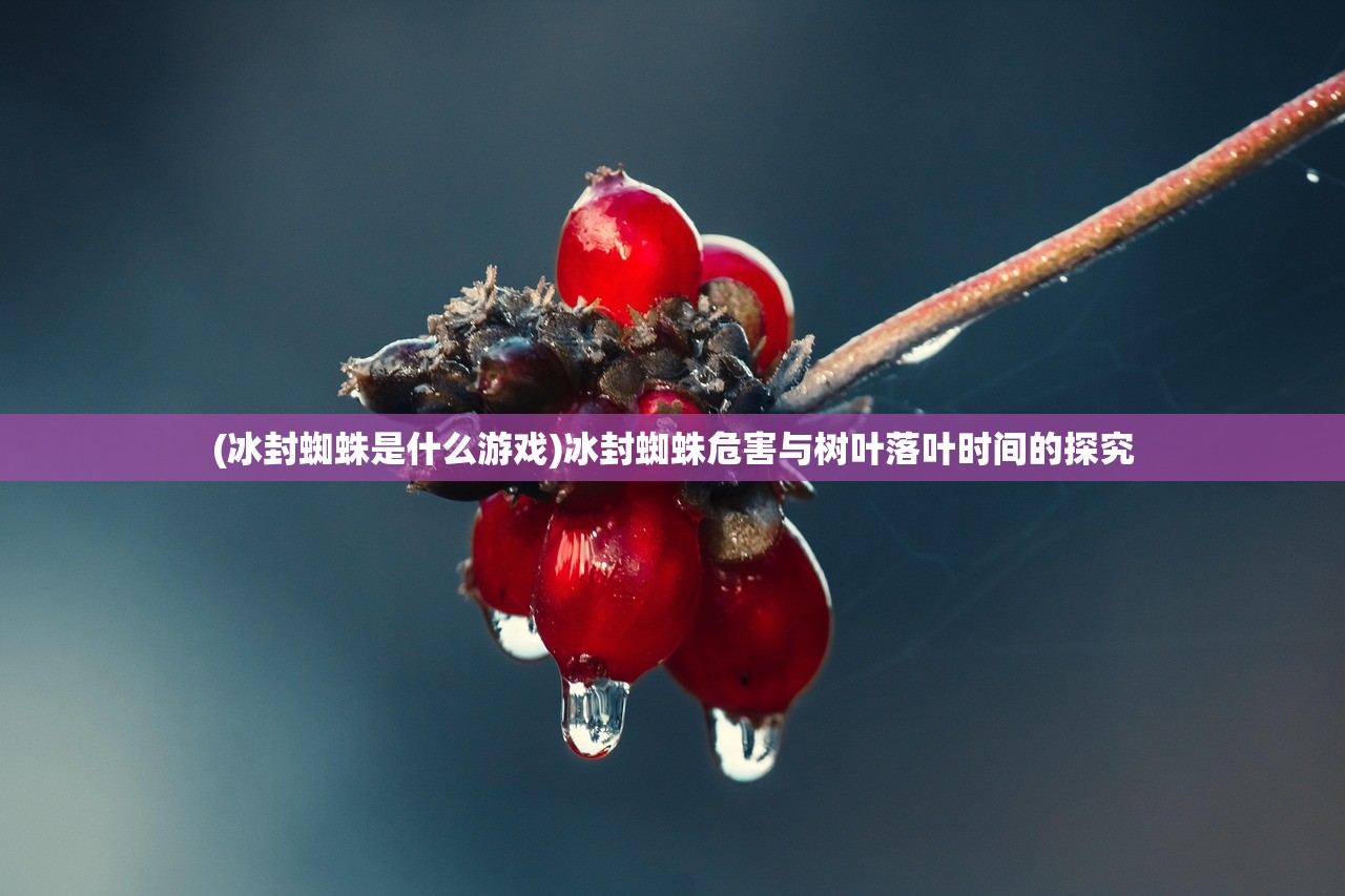 (冰封蜘蛛是什么游戏)冰封蜘蛛危害与树叶落叶时间的探究 (冰封蜘蛛是什么游戏)冰封蜘蛛危害与树叶落叶时间的探究