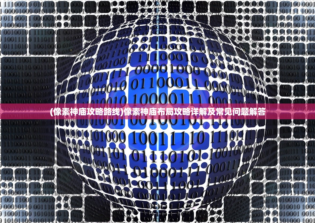 (像素神庙攻略路线)像素神庙布局攻略详解及常见问题解答 (像素神庙攻略路线)像素神庙布局攻略详解及常见问题解答