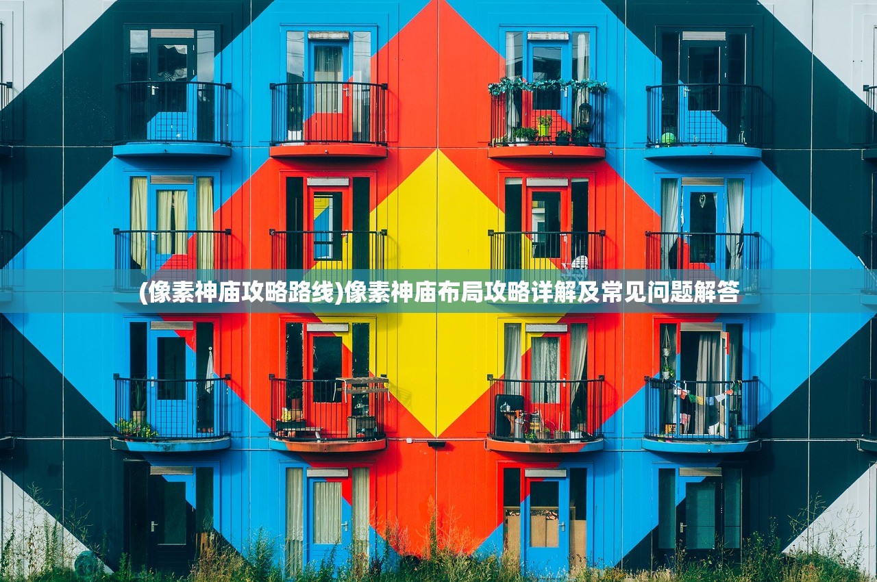 (像素神庙攻略路线)像素神庙布局攻略详解及常见问题解答 (像素神庙攻略路线)像素神庙布局攻略详解及常见问题解答